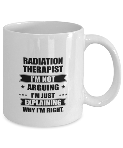 Image of Radiation therapist Funny Mug, I'm just explaining why I'm right. Best Sarcasm Ceramic Cup, Unique Present For Coworker Men Women