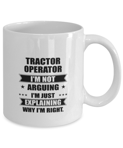 Image of Tractor operator Funny Mug, I'm just explaining why I'm right. Best Sarcasm Ceramic Cup, Unique Present For Coworker Men Women