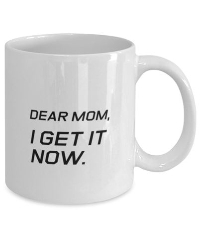 Image of Funny Mom Mug, Dear Mom, I Get It Now., Sarcasm Birthday Gift For Mother From Son Daughter, Mommy Christmas Gift