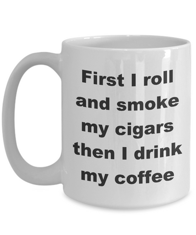 Image of Cigar Lover Gifts / First I roll and Smoke my Cigars