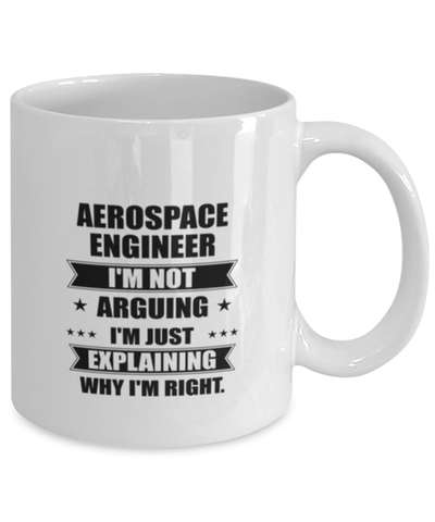 Image of Aerospace engineer Funny Mug, I'm just explaining why I'm right. Best Sarcasm Ceramic Cup, Unique Present For Coworker Men Women
