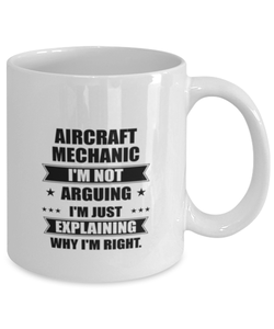 Aircraft mechanic Funny Mug, I'm just explaining why I'm right. Best Sarcasm Ceramic Cup, Unique Present For Coworker Men Women