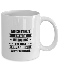 Architect Funny Mug, I'm just explaining why I'm right. Best Sarcasm Ceramic Cup, Unique Present For Coworker Men Women