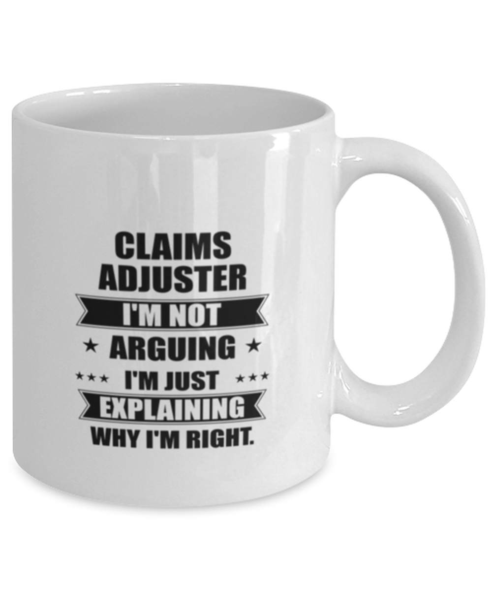 Claims adjuster Funny Mug, I'm just explaining why I'm right. Best Sarcasm Ceramic Cup, Unique Present For Coworker Men Women