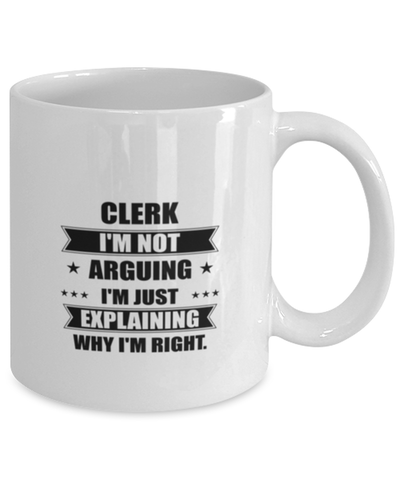 Image of Clerk Funny Mug, I'm just explaining why I'm right. Best Sarcasm Ceramic Cup, Unique Present For Coworker Men Women