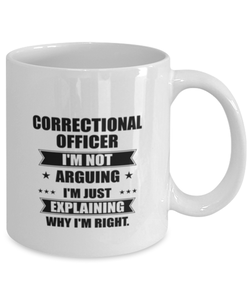 Correctional officer Funny Mug, I'm just explaining why I'm right. Best Sarcasm Ceramic Cup, Unique Present For Coworker Men Women