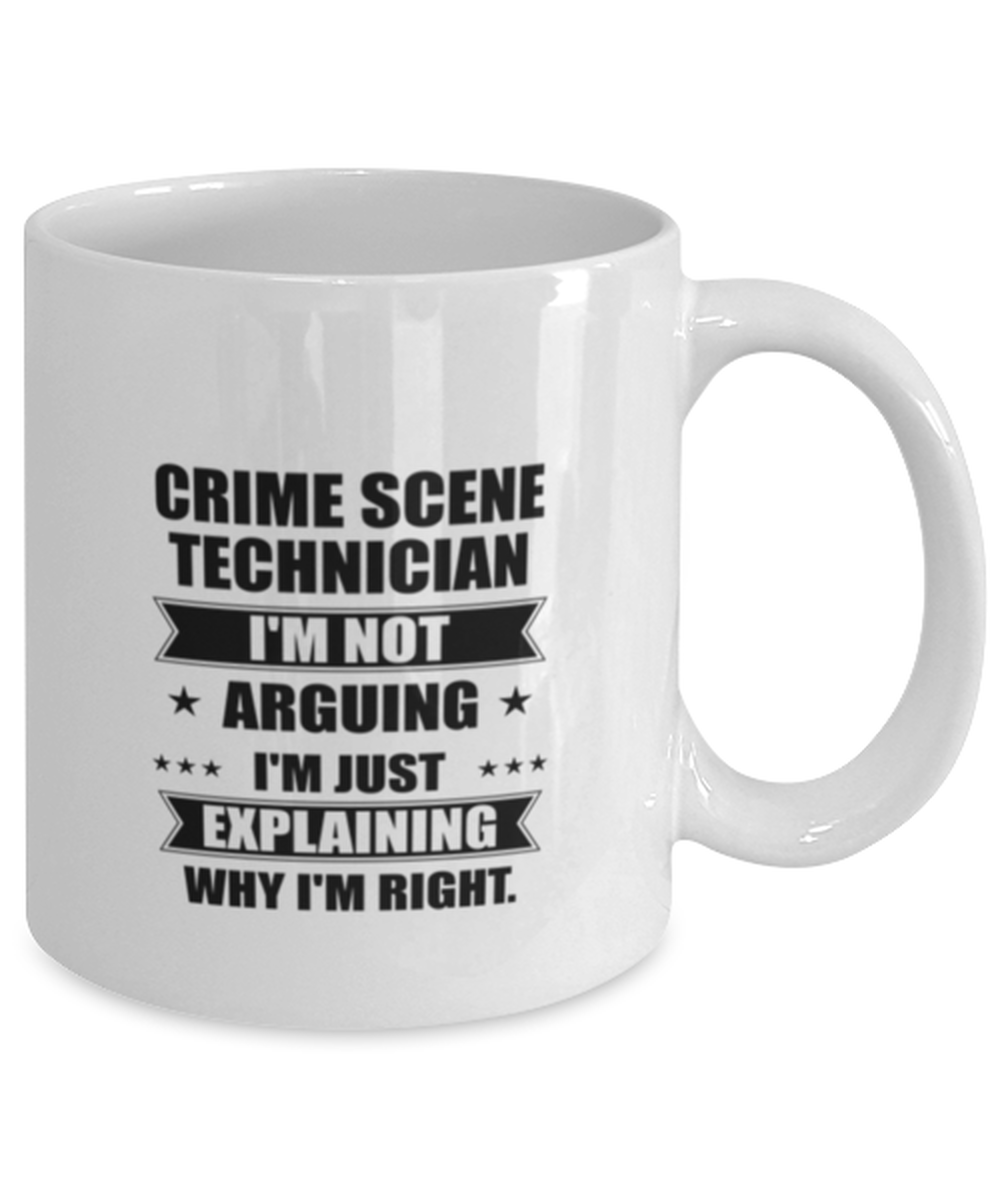Crime scene technician Funny Mug, I'm just explaining why I'm right. Best Sarcasm Ceramic Cup, Unique Present For Coworker Men Women