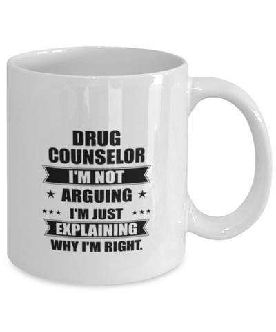 Image of Drug counselor Funny Mug, I'm just explaining why I'm right. Best Sarcasm Ceramic Cup, Unique Present For Coworker Men Women