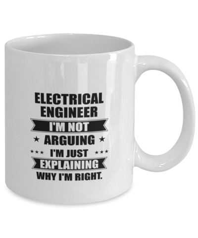 Image of Electrical engineer Funny Mug, I'm just explaining why I'm right. Best Sarcasm Ceramic Cup, Unique Present For Coworker Men Women