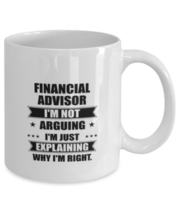 Financial advisor Funny Mug, I'm just explaining why I'm right. Best Sarcasm Ceramic Cup, Unique Present For Coworker Men Women