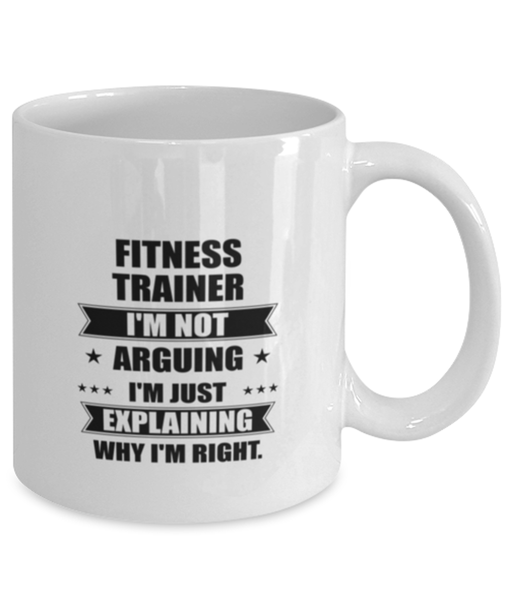 Fitness trainer Funny Mug, I'm just explaining why I'm right. Best Sarcasm Ceramic Cup, Unique Present For Coworker Men Women