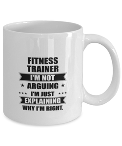 Fitness trainer Funny Mug, I'm just explaining why I'm right. Best Sarcasm Ceramic Cup, Unique Present For Coworker Men Women