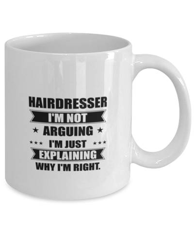 Image of Hairdresser Funny Mug, I'm just explaining why I'm right. Best Sarcasm Ceramic Cup, Unique Present For Coworker Men Women
