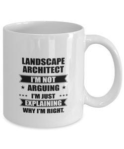 Landscape architect Funny Mug, I'm just explaining why I'm right. Best Sarcasm Ceramic Cup, Unique Present For Coworker Men Women