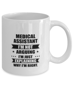 Medical assistant Funny Mug, I'm just explaining why I'm right. Best Sarcasm Ceramic Cup, Unique Present For Coworker Men Women