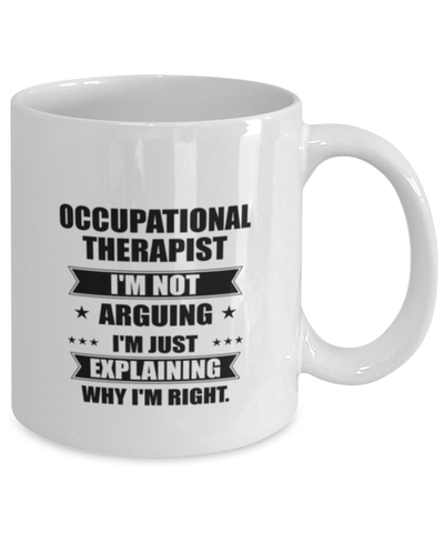 Image of Occupational therapist Funny Mug, I'm just explaining why I'm right. Best Sarcasm Ceramic Cup, Unique Present For Coworker Men Women