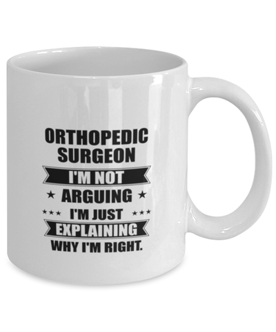 Image of Orthopedic surgeon Funny Mug, I'm just explaining why I'm right. Best Sarcasm Ceramic Cup, Unique Present For Coworker Men Women