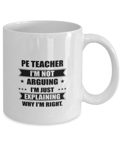 Image of PE teacher Funny Mug, I'm just explaining why I'm right. Best Sarcasm Ceramic Cup, Unique Present For Coworker Men Women