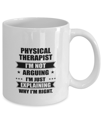 Image of Physical therapist Funny Mug, I'm just explaining why I'm right. Best Sarcasm Ceramic Cup, Unique Present For Coworker Men Women