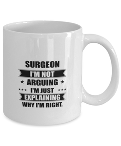 Surgeon Funny Mug, I'm just explaining why I'm right. Best Sarcasm Ceramic Cup, Unique Present For Coworker Men Women