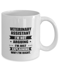 Veterinary assistant Funny Mug, I'm just explaining why I'm right. Best Sarcasm Ceramic Cup, Unique Present For Coworker Men Women