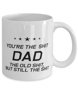 Funny Dad Mug, You're The Shit Dad. The Old Shit, But Still The, Sarcasm Birthday Gift For Father From Son Daughter, Daddy Christmas Gift