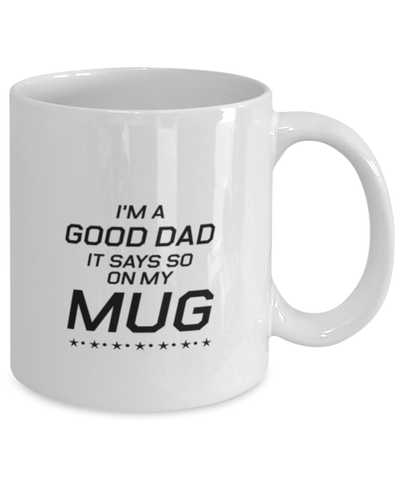 Image of Funny Dad Mug, I'm A Good Dad. It Says So On My Mug, Sarcasm Birthday Gift For Father From Son Daughter, Daddy Christmas Gift