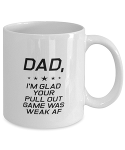 Funny Dad Mug, Dad, I'm Glad Your Pull Out Game Was Weak AF, Sarcasm Birthday Gift For Father From Son Daughter, Daddy Christmas Gift