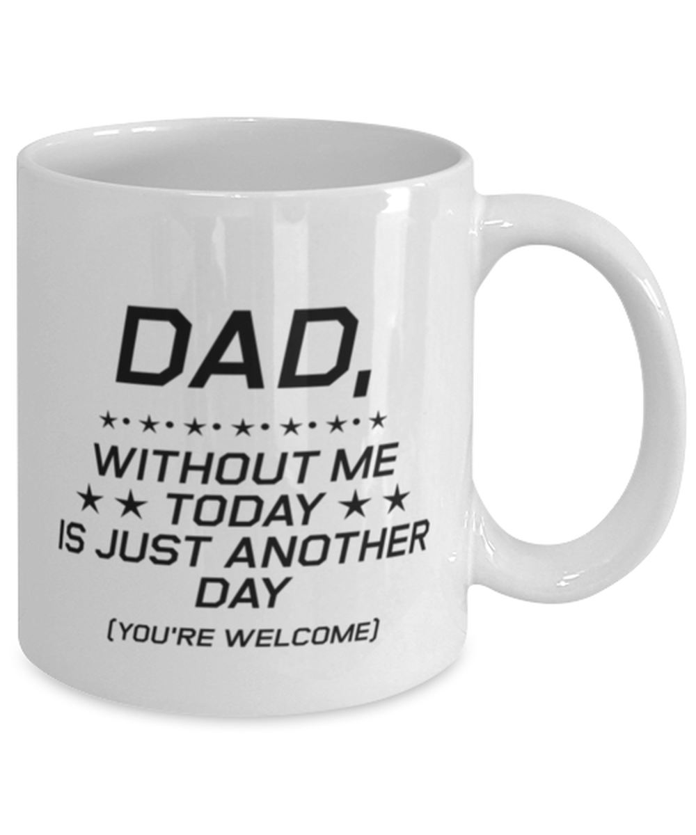 Funny Dad Mug, Dad, Without Me Today is Just Another Day, Sarcasm Birthday Gift For Father From Son Daughter, Daddy Christmas Gift
