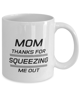 Funny Mom Mug, Mom Thanks For Squeezing Me Out, Sarcasm Birthday Gift For Mother From Son Daughter, Mommy Christmas Gift
