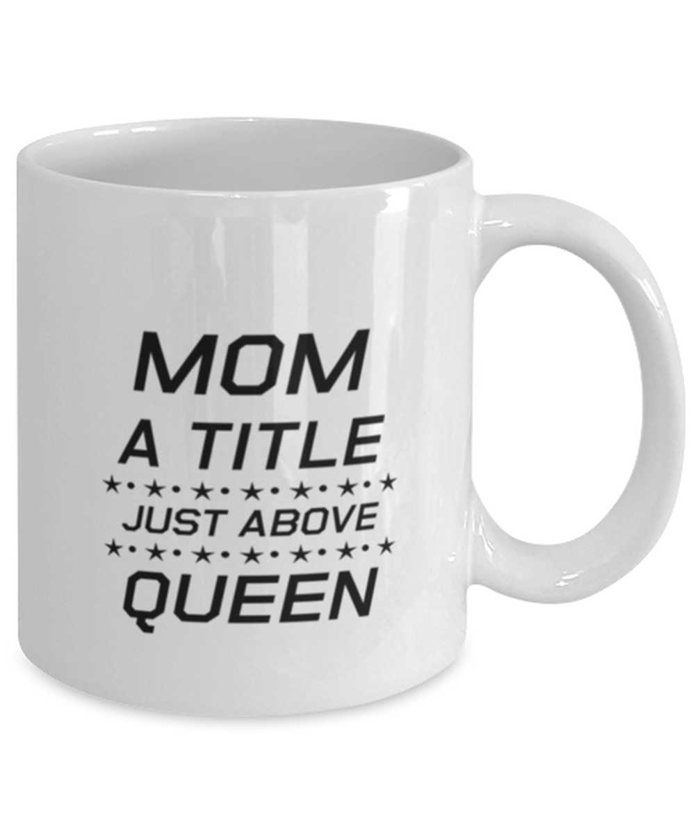 Funny Mom Mug, Mom A Title Just Above Queen, Sarcasm Birthday Gift For Mother From Son Daughter, Mommy Christmas Gift
