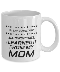 Funny Mom Mug, If I Say Something Inappropriate, I Learned It From, Sarcasm Birthday Gift For Mother From Son Daughter, Mommy Christmas Gift