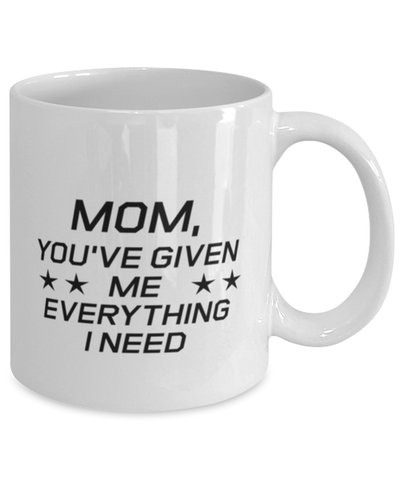 Image of Funny Mom Mug, Mom, You've Given Me Everything I Need, Sarcasm Birthday Gift For Mother From Son Daughter, Mommy Christmas Gift