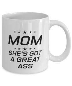 Funny Mom Mug, MOM She's Got A Great Ass, Sarcasm Birthday Gift For Mother From Son Daughter, Mommy Christmas Gift