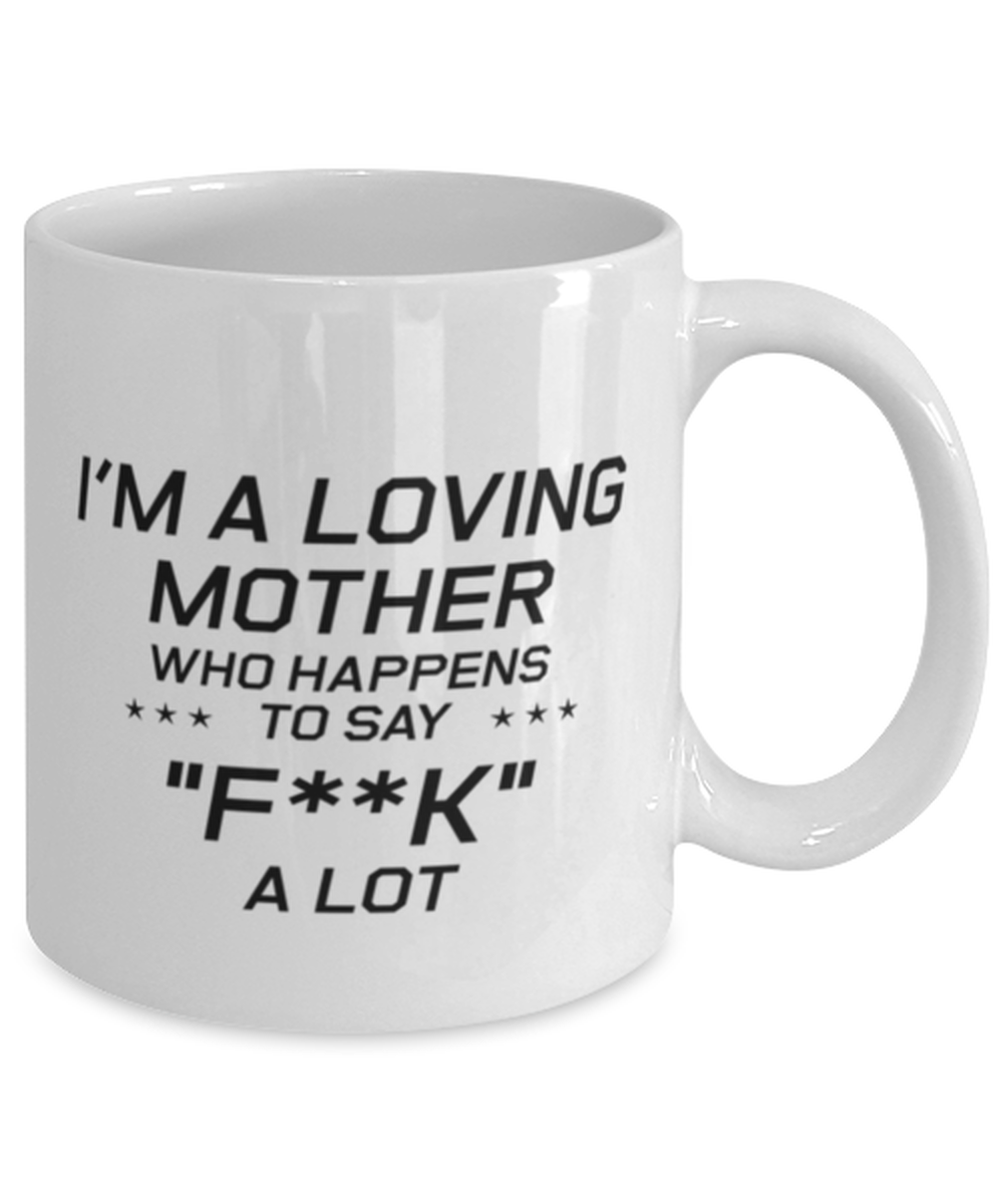 Funny Mom Mug, I'm A Loving Mother Who Happens To Say "f**k" a Lot, Sarcasm Birthday Gift For Mother From Son Daughter, Mommy Christmas Gift