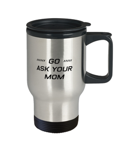 Funny Dad Travel Mug, Go Ask Your Mom, Sarcasm Birthday Gift For Father From Son Daughter, Daddy Christmas Gift