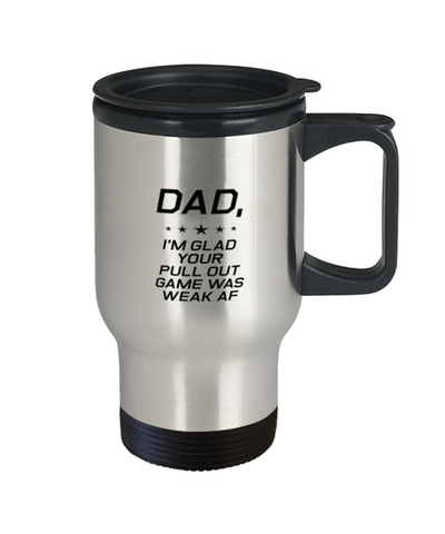 Image of Funny Dad Travel Mug, Dad, I'm Glad Your Pull Out Game Was Weak AF, Sarcasm Birthday Gift For Father From Son Daughter, Daddy Christmas Gift