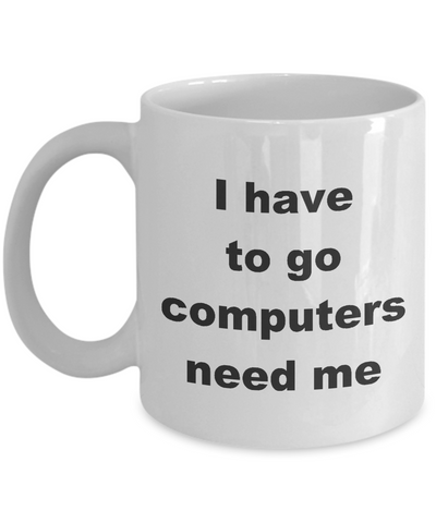 Image of Computer Programmer Gifts / I have to Go Computers Need Me