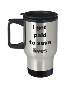 Nurse Travel Mug / I Get Paid to Save Lives / Practitioner Coffee Cup Nurses Mugs