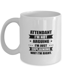 Attendant Funny Mug, I'm just explaining why I'm right. Best Sarcasm Ceramic Cup, Unique Present For Coworker Men Women