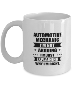 Automotive mechanic Funny Mug, I'm just explaining why I'm right. Best Sarcasm Ceramic Cup, Unique Present For Coworker Men Women