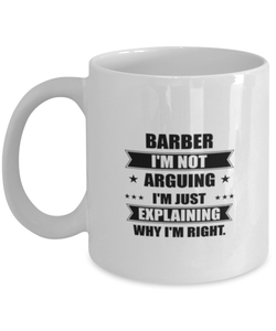 Barber Funny Mug, I'm just explaining why I'm right. Best Sarcasm Ceramic Cup, Unique Present For Coworker Men Women