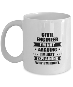 Civil engineer Funny Mug, I'm just explaining why I'm right. Best Sarcasm Ceramic Cup, Unique Present For Coworker Men Women