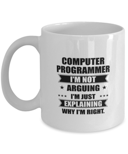Computer programmer Funny Mug, I'm just explaining why I'm right. Best Sarcasm Ceramic Cup, Unique Present For Coworker Men Women