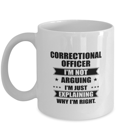 Image of Correctional officer Funny Mug, I'm just explaining why I'm right. Best Sarcasm Ceramic Cup, Unique Present For Coworker Men Women