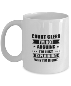 Court clerk Funny Mug, I'm just explaining why I'm right. Best Sarcasm Ceramic Cup, Unique Present For Coworker Men Women