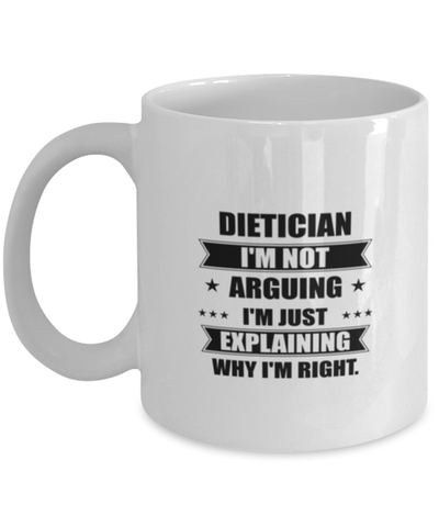 Image of Dietician Funny Mug, I'm just explaining why I'm right. Best Sarcasm Ceramic Cup, Unique Present For Coworker Men Women