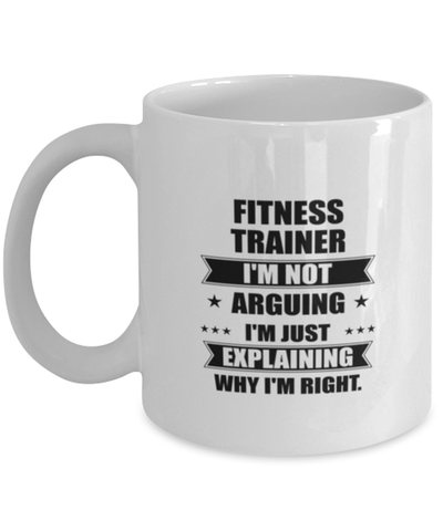 Image of Fitness trainer Funny Mug, I'm just explaining why I'm right. Best Sarcasm Ceramic Cup, Unique Present For Coworker Men Women