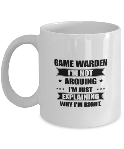 Image of Game warden Funny Mug, I'm just explaining why I'm right. Best Sarcasm Ceramic Cup, Unique Present For Coworker Men Women