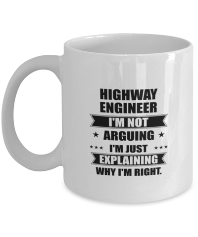 Image of Highway engineer Funny Mug, I'm just explaining why I'm right. Best Sarcasm Ceramic Cup, Unique Present For Coworker Men Women